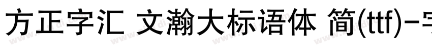 方正字汇 文瀚大标语体 简(ttf)字体转换